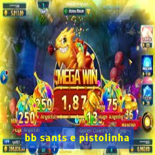 bb sants e pistolinha